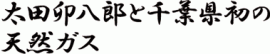 太田卯八郎と千葉県初の天然ガス