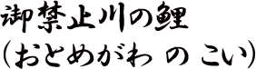 御禁止川の鯉（おとめがわ の こい）